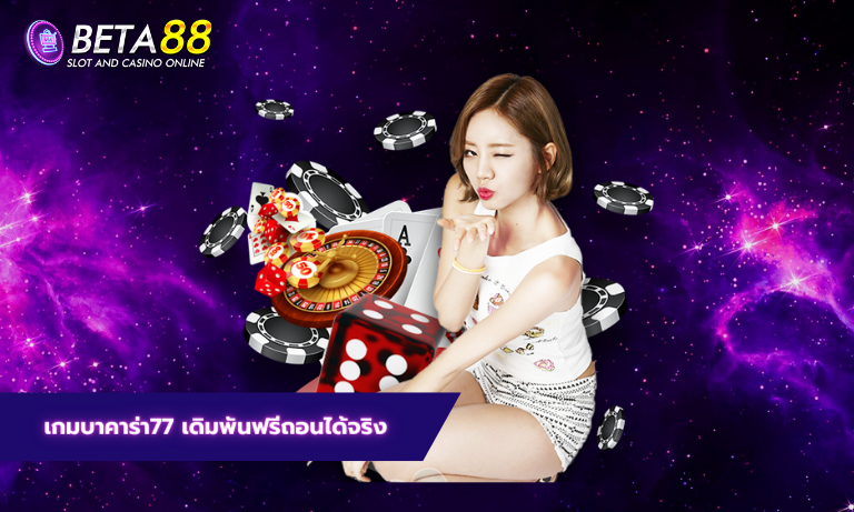 เกมบาคาร่า77 เดิมพันฟรีถอนได้จริง