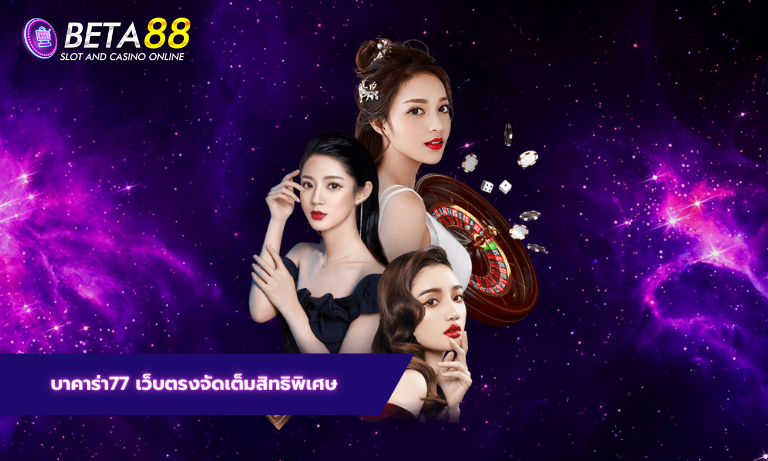 บาคาร่า77 เว็บตรงจัดเต็มสิทธิพิเศษ