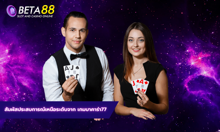 สัมผัสประสบการณ์เหนือระดับจาก เกมบาคาร่า77
