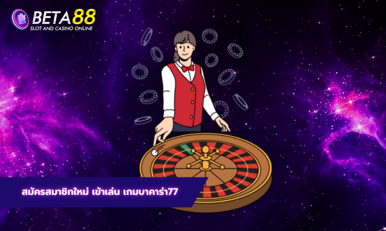 สมัครสมาชิกใหม่ เข้าเล่น เกมบาคาร่า77