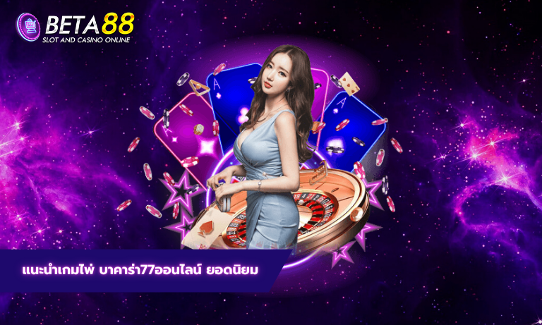 แนะนำเกมไพ่ บาคาร่า77ออนไลน์ ยอดนิยม