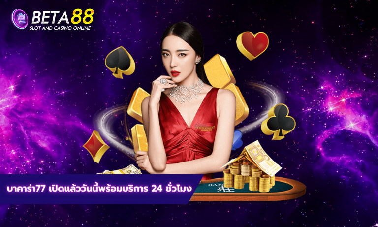 บาคาร่า77 เปิดแล้ววันนี้พร้อมบริการ 24 ชั่วโมง