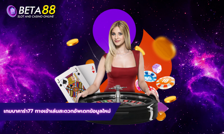 เกมบาคาร่า77 ทางเข้าเล่นสะดวกอัพเดทข้อมูลใหม่