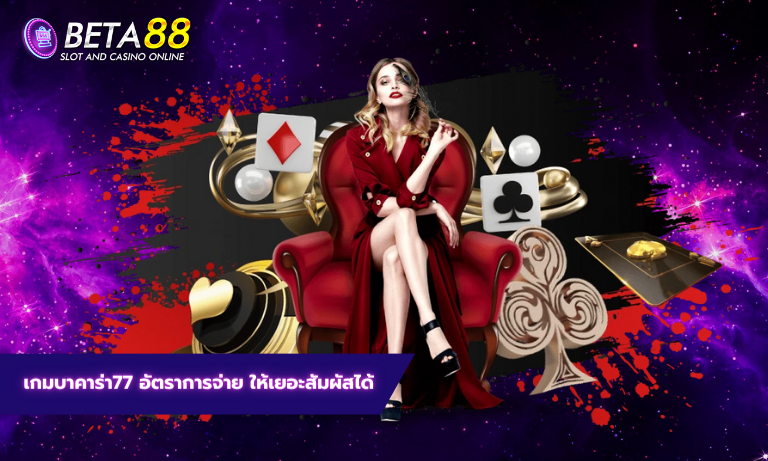 เกมบาคาร่า77 อัตราการจ่าย ให้เยอะสัมผัสได้