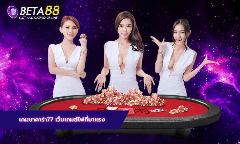 เกมบาคาร่า77 เว็บเกมส์ไพ่ที่มาแรง