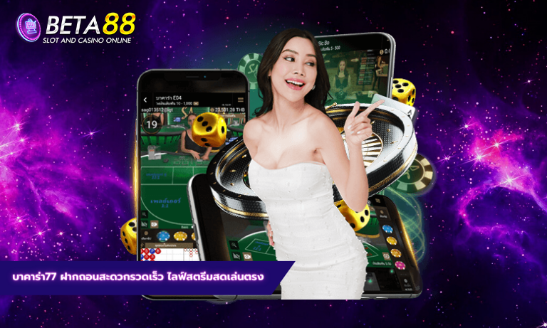 บาคาร่า77 ฝากถอนสะดวกรวดเร็ว ไลฟ์สตรีมสดเล่นตรง