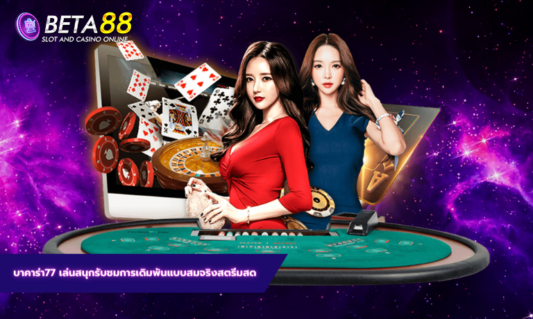 บาคาร่า77 เล่นสนุกรับชมการเดิมพันแบบสมจริงสตรีมสด