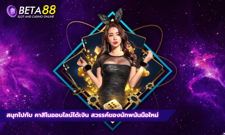 สนุกไปกับ คาสิโนออนไลน์ได้เงิน สวรรค์ของนักพนันมือใหม่