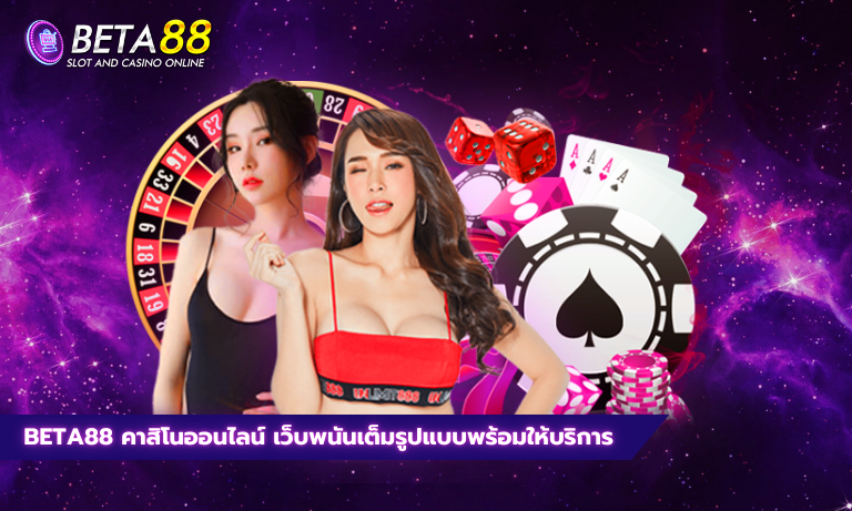 Beta88 คาสิโนออนไลน์ เว็บพนันเต็มรูปแบบพร้อมให้บริการ