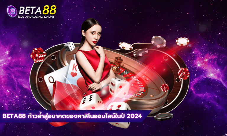 Beta88 ก้าวล้ำสู่อนาคตของคาสิโนออนไลน์ในปี 2024